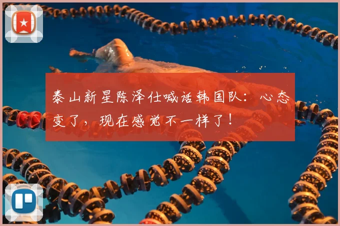 泰山新星陈泽仕喊话韩国队:心态变了,现在感觉不一样了!