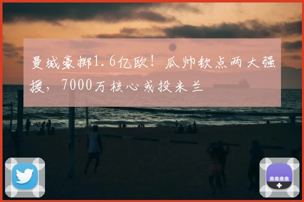 曼城豪掷1.6亿欧!瓜帅钦点两大强援,7000万核心或投米兰