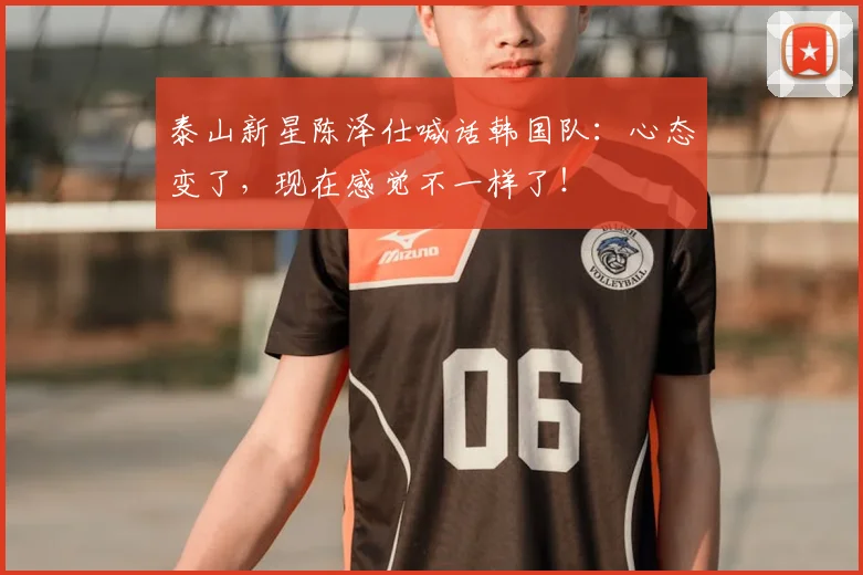 泰山新星陈泽仕喊话韩国队:心态变了,现在感觉不一样了!